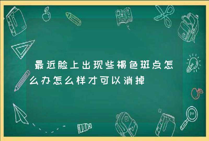 最近脸上出现些褐色斑点怎么办怎么样才可以消掉,第1张