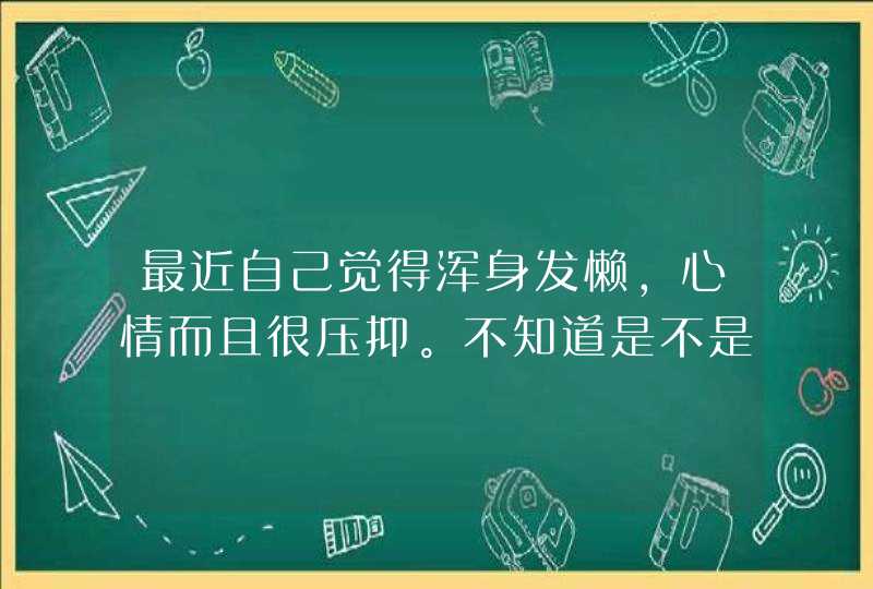 最近自己觉得浑身发懒，心情而且很压抑。不知道是不是抑郁症啊？我是在惠州的。要去医院看吗？,第1张