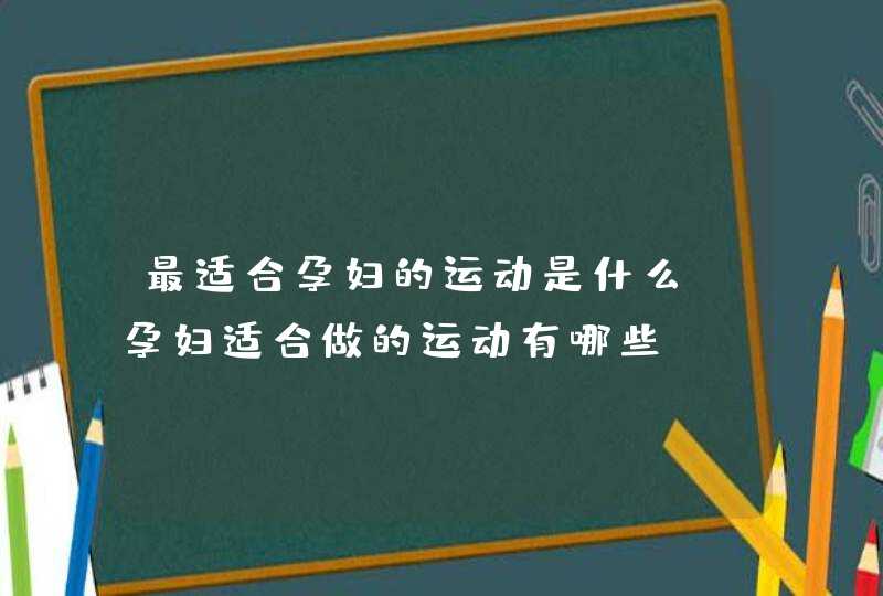 最适合孕妇的运动是什么_孕妇适合做的运动有哪些,第1张