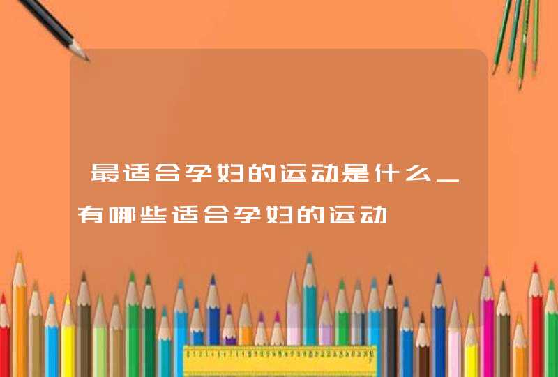 最适合孕妇的运动是什么_有哪些适合孕妇的运动,第1张