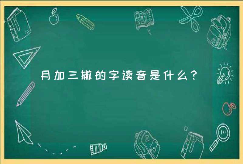 月加三撇的字读音是什么？,第1张