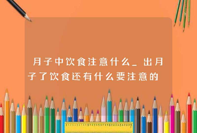 月子中饮食注意什么_出月子了饮食还有什么要注意的,第1张