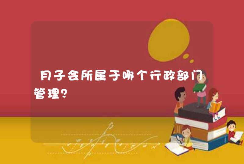 月子会所属于哪个行政部门管理？,第1张