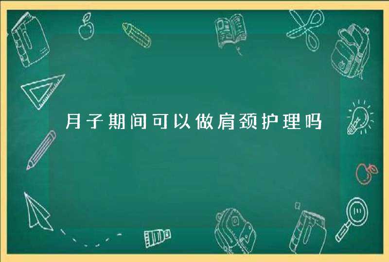 月子期间可以做肩颈护理吗,第1张