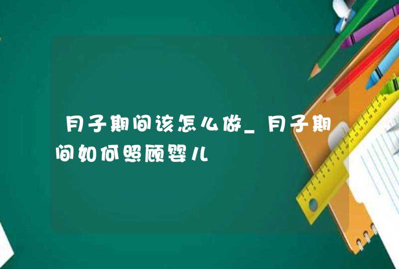 月子期间该怎么做_月子期间如何照顾婴儿,第1张