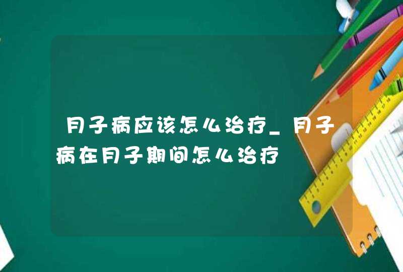 月子病应该怎么治疗_月子病在月子期间怎么治疗,第1张