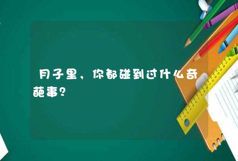 月子里，你都碰到过什么奇葩事？,第1张