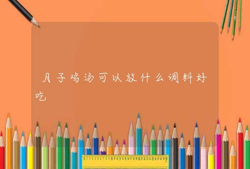 月子鸡汤可以放什么调料好吃,第1张