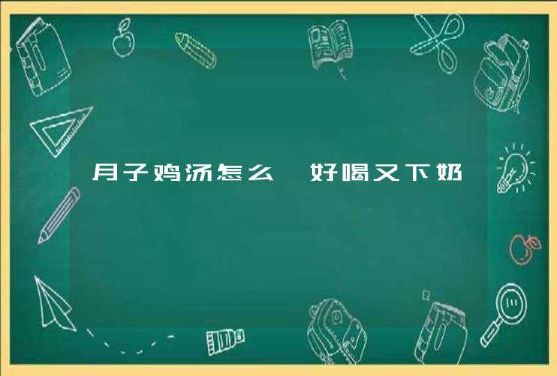 月子鸡汤怎么炖好喝又下奶,第1张