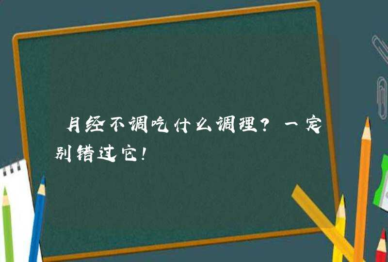 月经不调吃什么调理？一定别错过它！,第1张