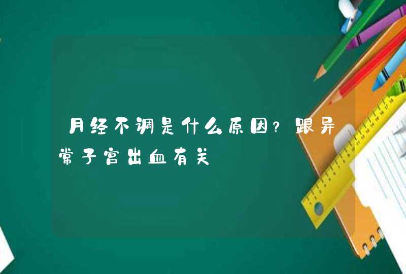 月经不调是什么原因？跟异常子宫出血有关,第1张