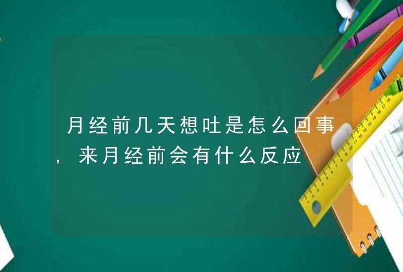 月经前几天想吐是怎么回事,来月经前会有什么反应,第1张