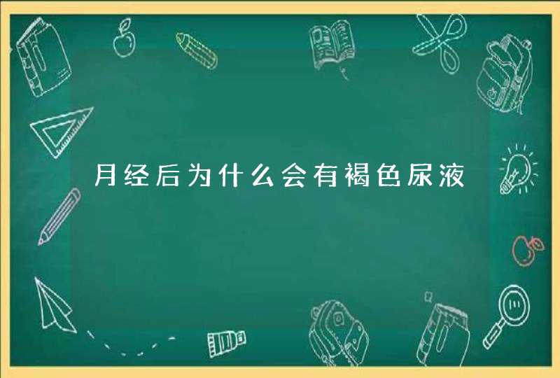 月经后为什么会有褐色尿液,第1张