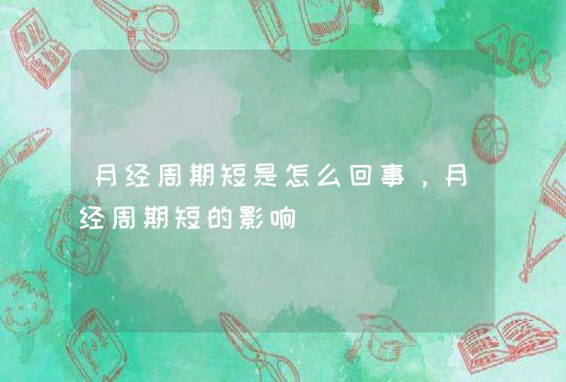 月经周期短是怎么回事，月经周期短的影响,第1张