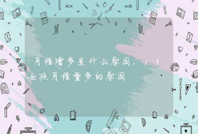 月经增多是什么原因,13女孩月经量多的原因,第1张