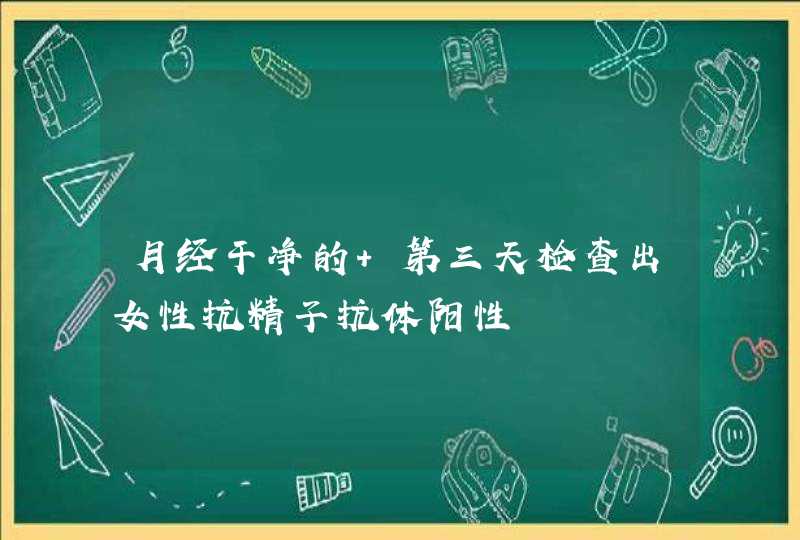 月经干净的 第三天检查出女性抗精子抗体阳性,第1张