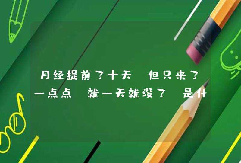 月经提前了十天！但只来了一点点，就一天就没了！是什么回事吖,第1张