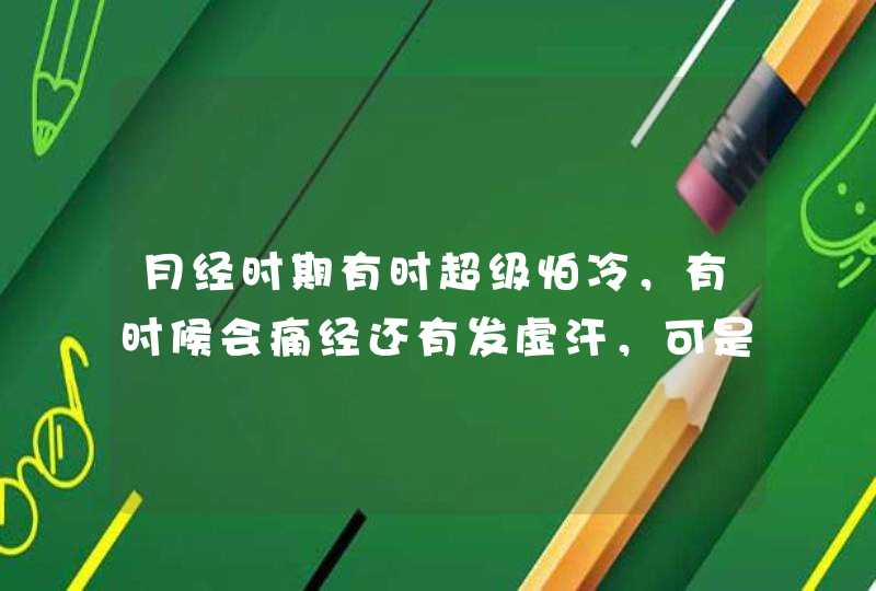 月经时期有时超级怕冷，有时候会痛经还有发虚汗，可是下次的时候又恢复正常了怕热了，我是什么体质的，我,第1张