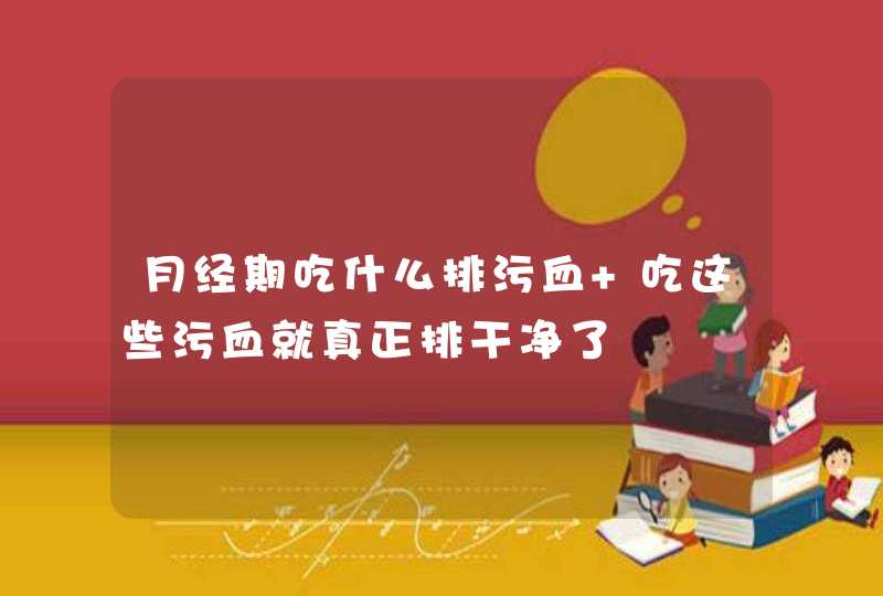 月经期吃什么排污血 吃这些污血就真正排干净了,第1张