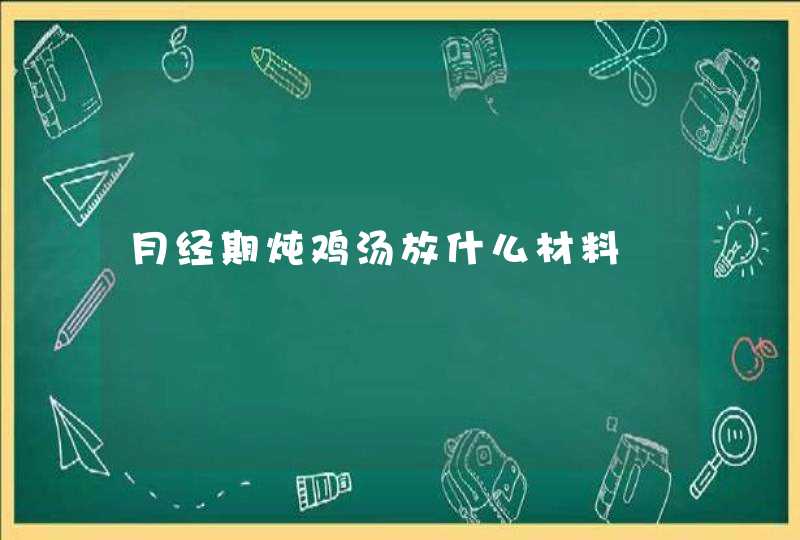 月经期炖鸡汤放什么材料,第1张