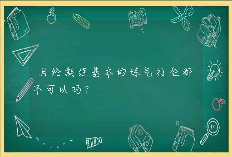 月经期连基本的练气打坐都不可以吗?,第1张