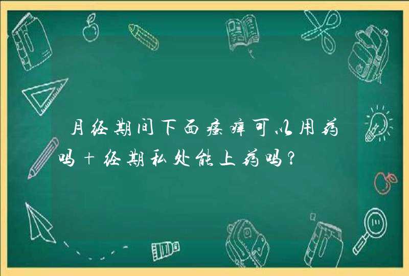 月经期间下面瘙痒可以用药吗 经期私处能上药吗？,第1张