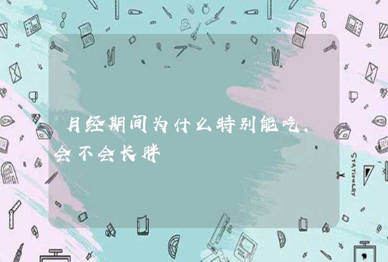 月经期间为什么特别能吃,会不会长胖,第1张