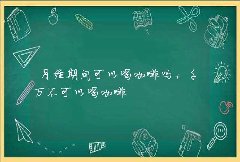 月经期间可以喝咖啡吗 千万不可以喝咖啡,第1张