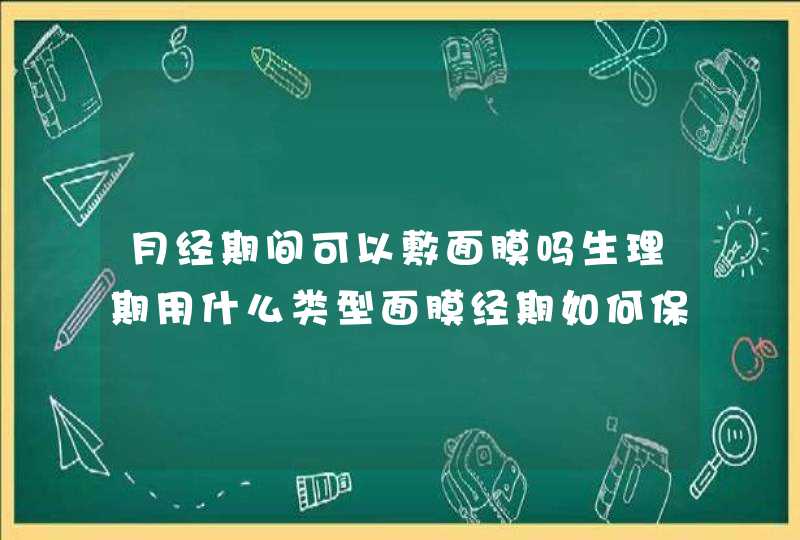 月经期间可以敷面膜吗生理期用什么类型面膜经期如何保养皮肤,第1张