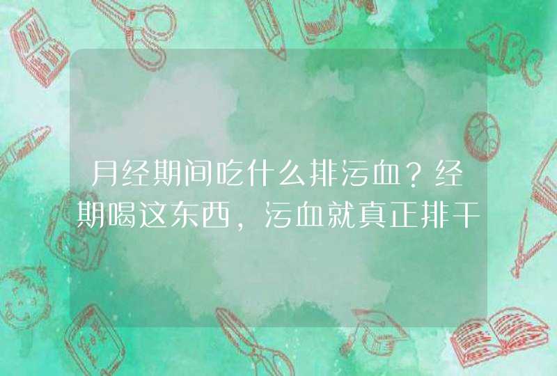 月经期间吃什么排污血？经期喝这东西，污血就真正排干净了！,第1张