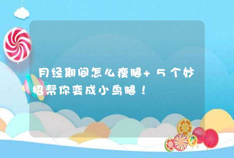 月经期间怎么瘦腿 5个妙招帮你变成小鸟腿！,第1张