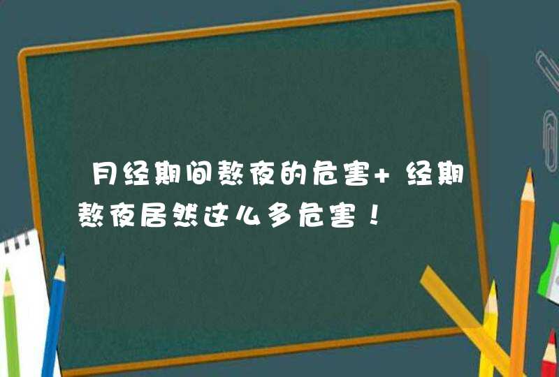 月经期间熬夜的危害 经期熬夜居然这么多危害！,第1张