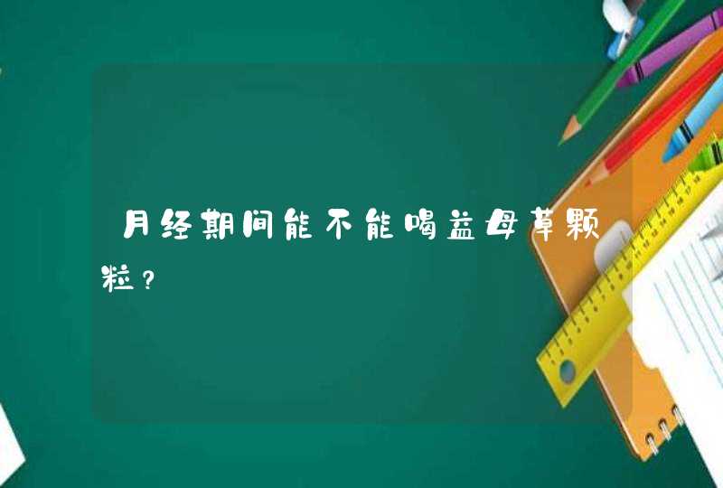 月经期间能不能喝益母草颗粒？,第1张