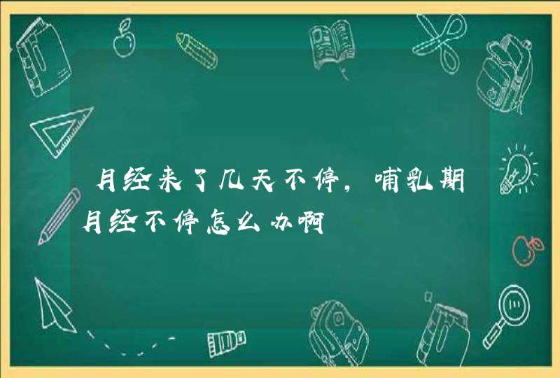 月经来了几天不停,哺乳期月经不停怎么办啊,第1张