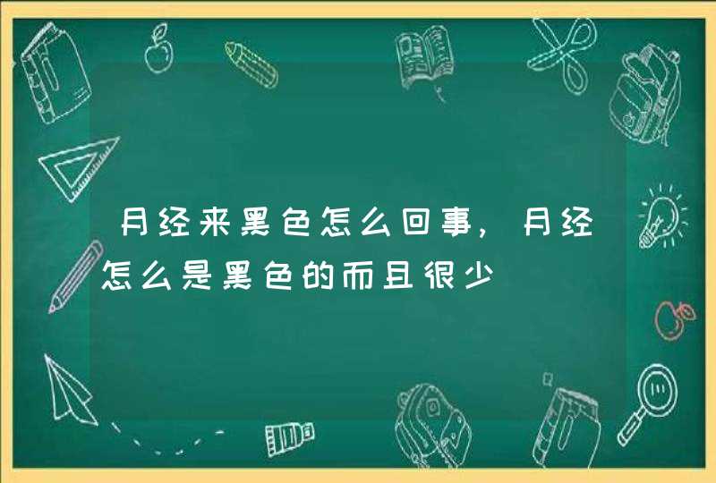 月经来黑色怎么回事,月经怎么是黑色的而且很少,第1张