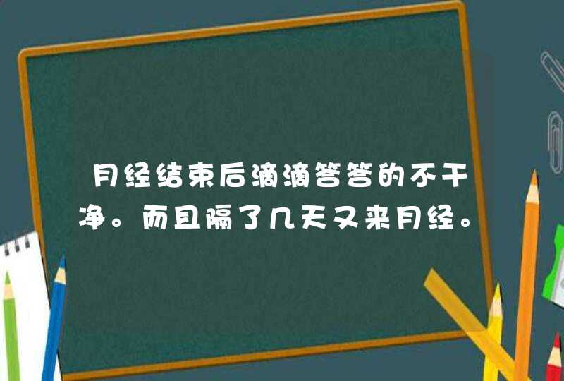 月经结束后滴滴答答的不干净。而且隔了几天又来月经。,第1张