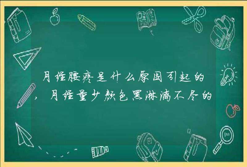 月经腰疼是什么原因引起的,月经量少颜色黑淋漓不尽的原因,第1张