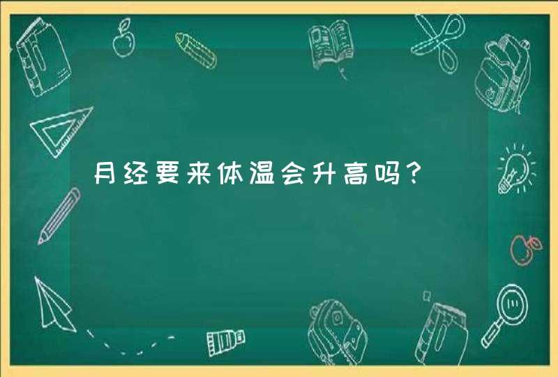 月经要来体温会升高吗？,第1张