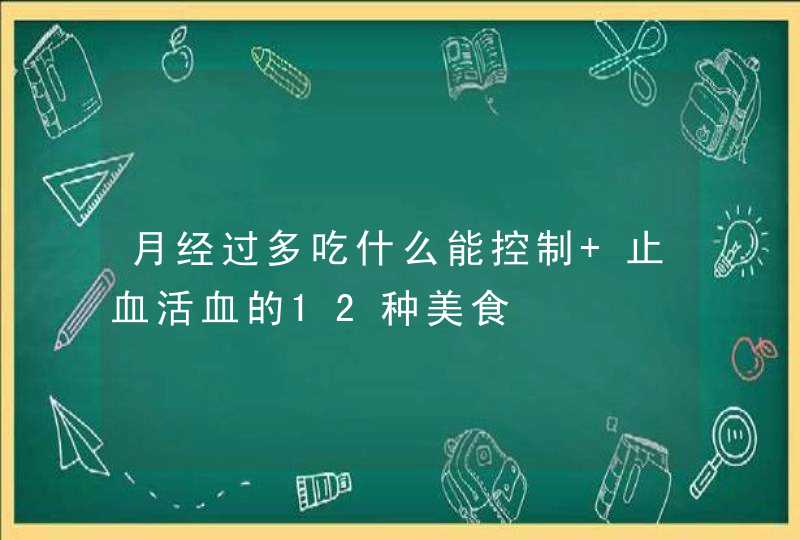 月经过多吃什么能控制 止血活血的12种美食,第1张