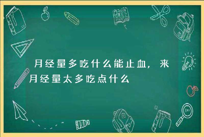 月经量多吃什么能止血,来月经量太多吃点什么,第1张