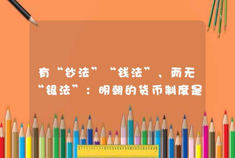 有“钞法”“钱法”，而无“银法”：明朝的货币制度是怎样的？,第1张