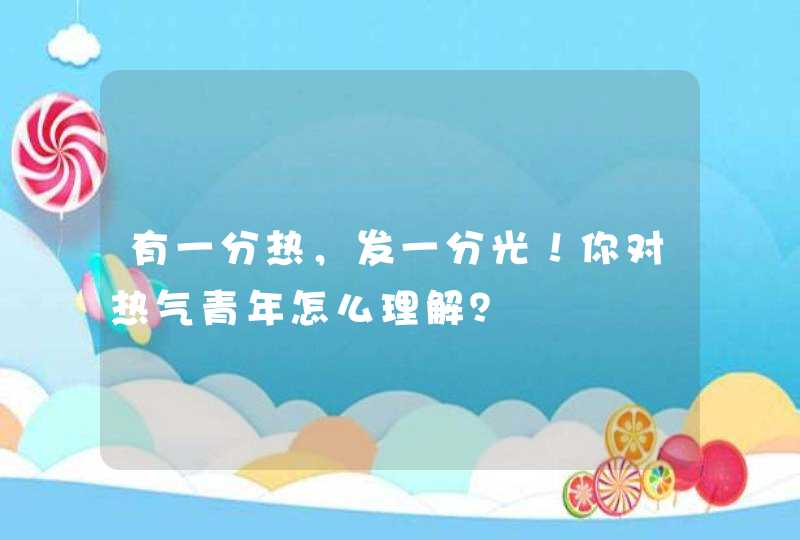 有一分热，发一分光！你对热气青年怎么理解？,第1张