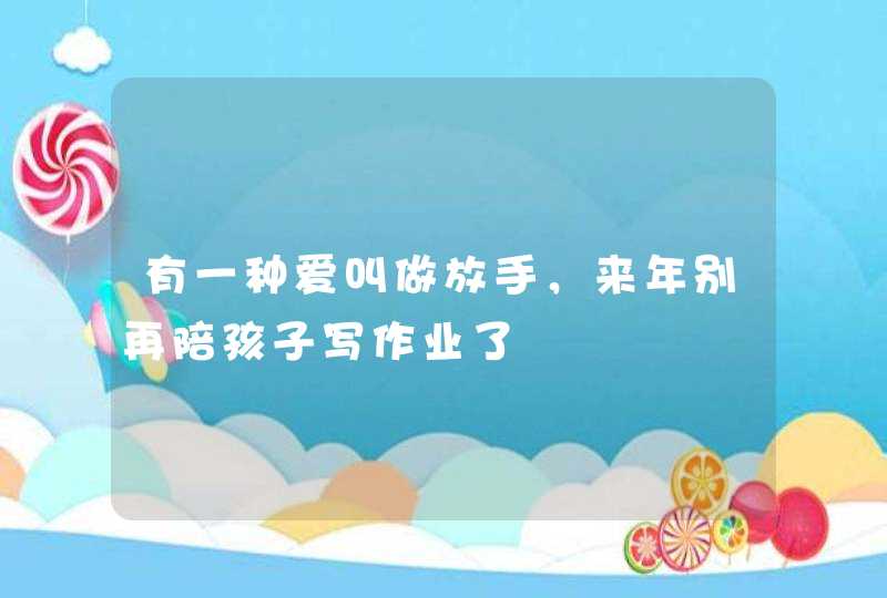 有一种爱叫做放手，来年别再陪孩子写作业了,第1张