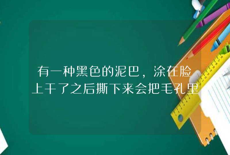 有一种黑色的泥巴，涂在脸上干了之后撕下来会把毛孔里面的粉刺黑头吸出来的是什么，急需,第1张