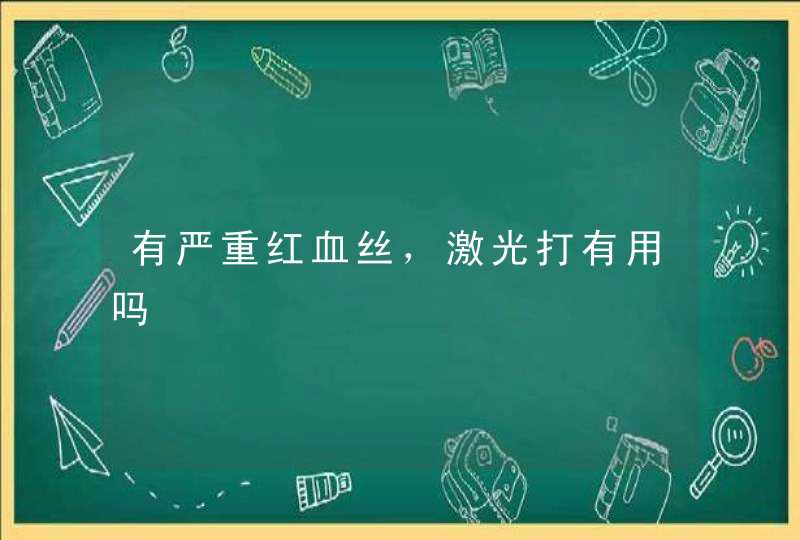 有严重红血丝，激光打有用吗,第1张