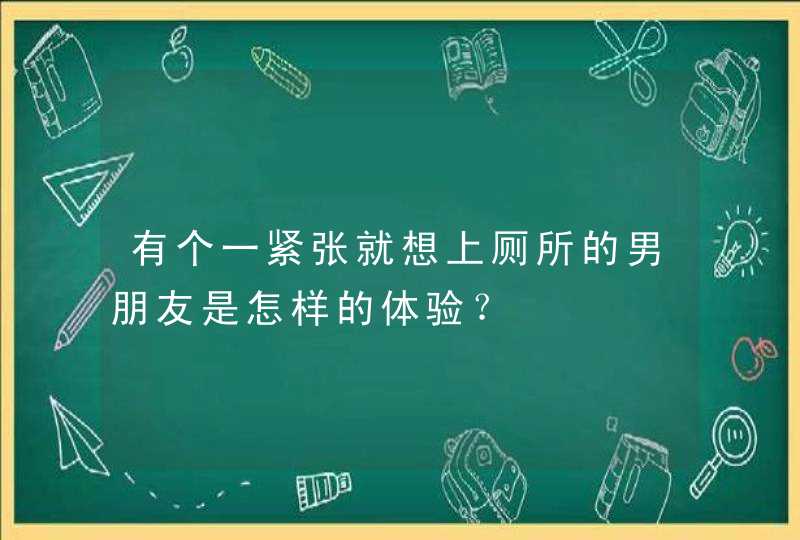 有个一紧张就想上厕所的男朋友是怎样的体验？,第1张