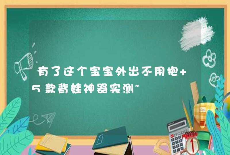 有了这个宝宝外出不用抱 5款背娃神器实测~,第1张