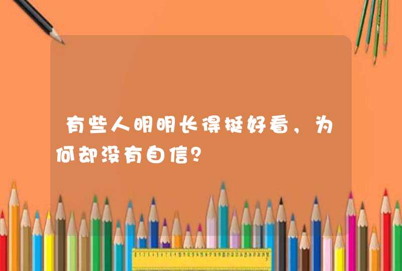 有些人明明长得挺好看，为何却没有自信？,第1张