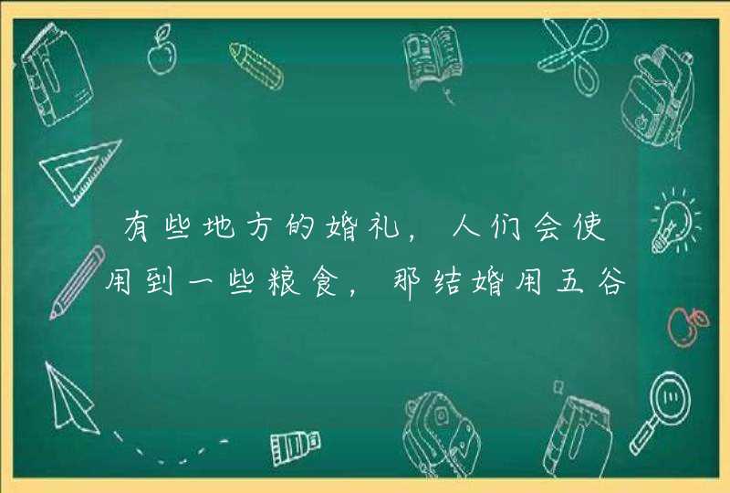 有些地方的婚礼，人们会使用到一些粮食，那结婚用五谷杂粮有哪些？,第1张