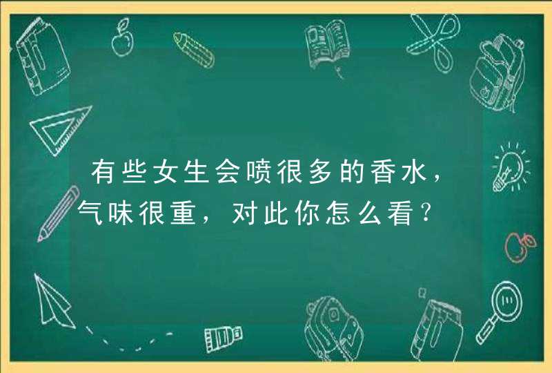 有些女生会喷很多的香水，气味很重，对此你怎么看？,第1张